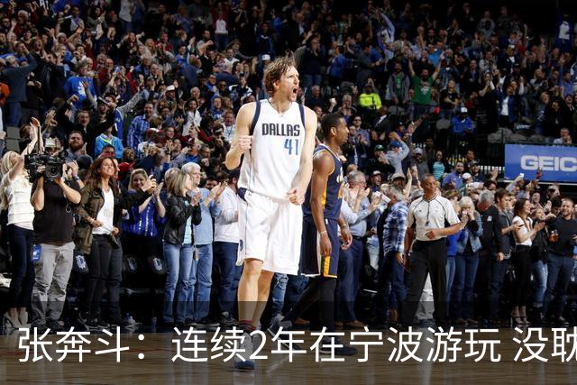 张奔斗：连续2年在宁波游玩 没耽误莱巴打出好状态