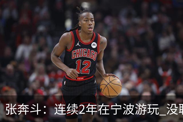 张奔斗：连续2年在宁波游玩 没耽误莱巴打出好状态