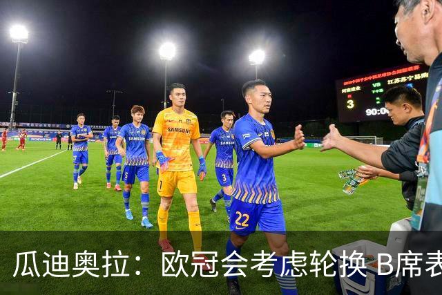 瓜迪奥拉：欧冠会考虑轮换 B席表现实在是太强了